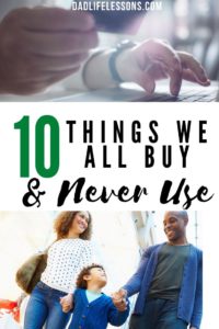 10 Things We All Buy and Never Use - Dad Life Lessons
